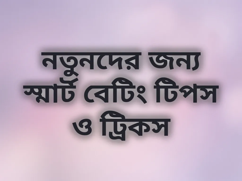 নতুনদের জন্য স্মার্ট বেটিং টিপস ও ট্রিকস