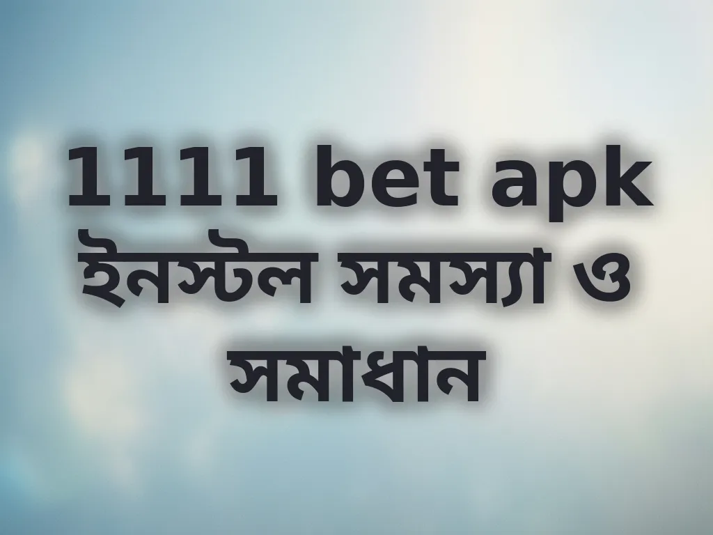 1111 bet apk ইনস্টল সমস্যা ও সমাধান